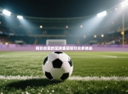 精彩纷呈的足球盛宴吸引众多球迷