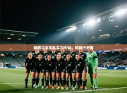 新西兰女足队实力不俗，将前行不懈