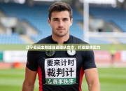 辽宁宏运主教练强调团队合作，打造整体实力