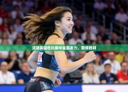 沈阳男篮在比赛中全面发力，取得胜利