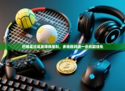 巴黎圣日耳曼锋线犀利，多场胜利进一步巩固领先