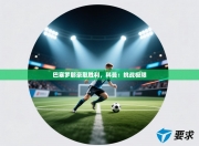 巴塞罗那豪取胜利，科曼：挑战极限