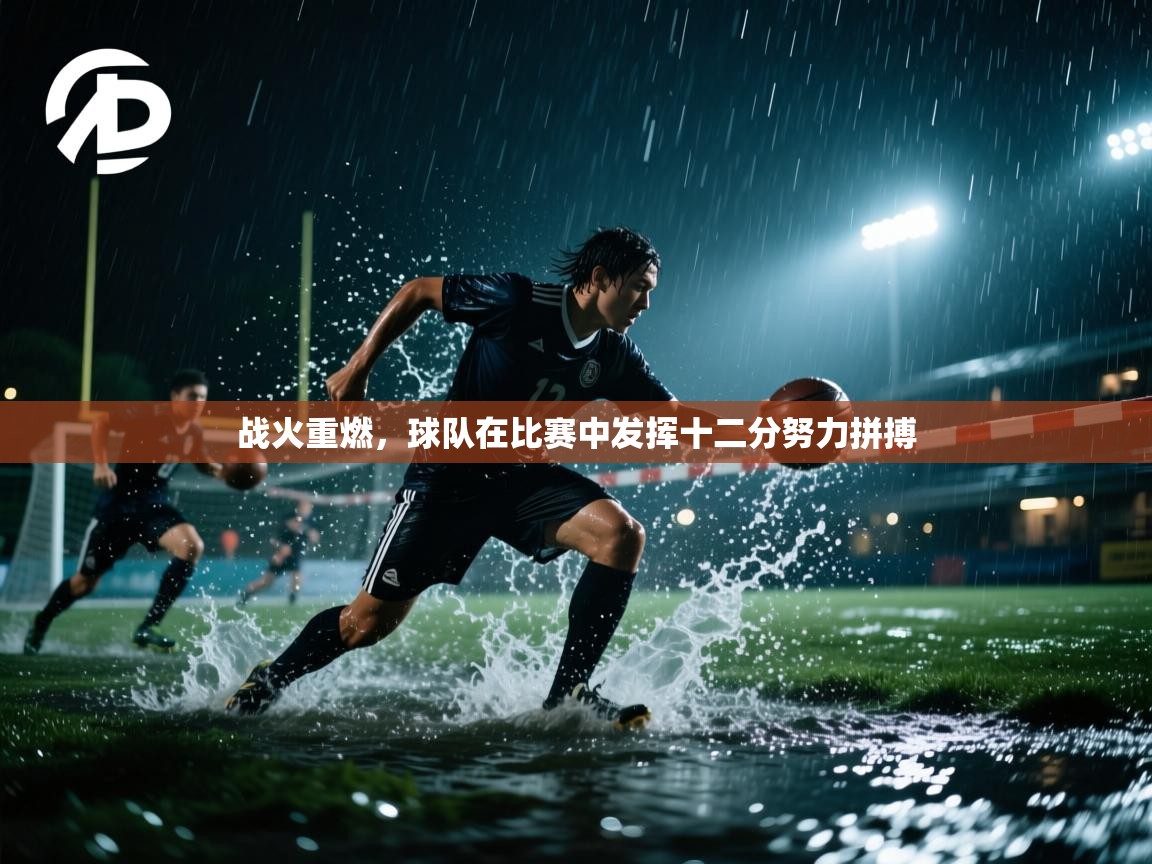 战火重燃，球队在比赛中发挥十二分努力拼搏  第1张