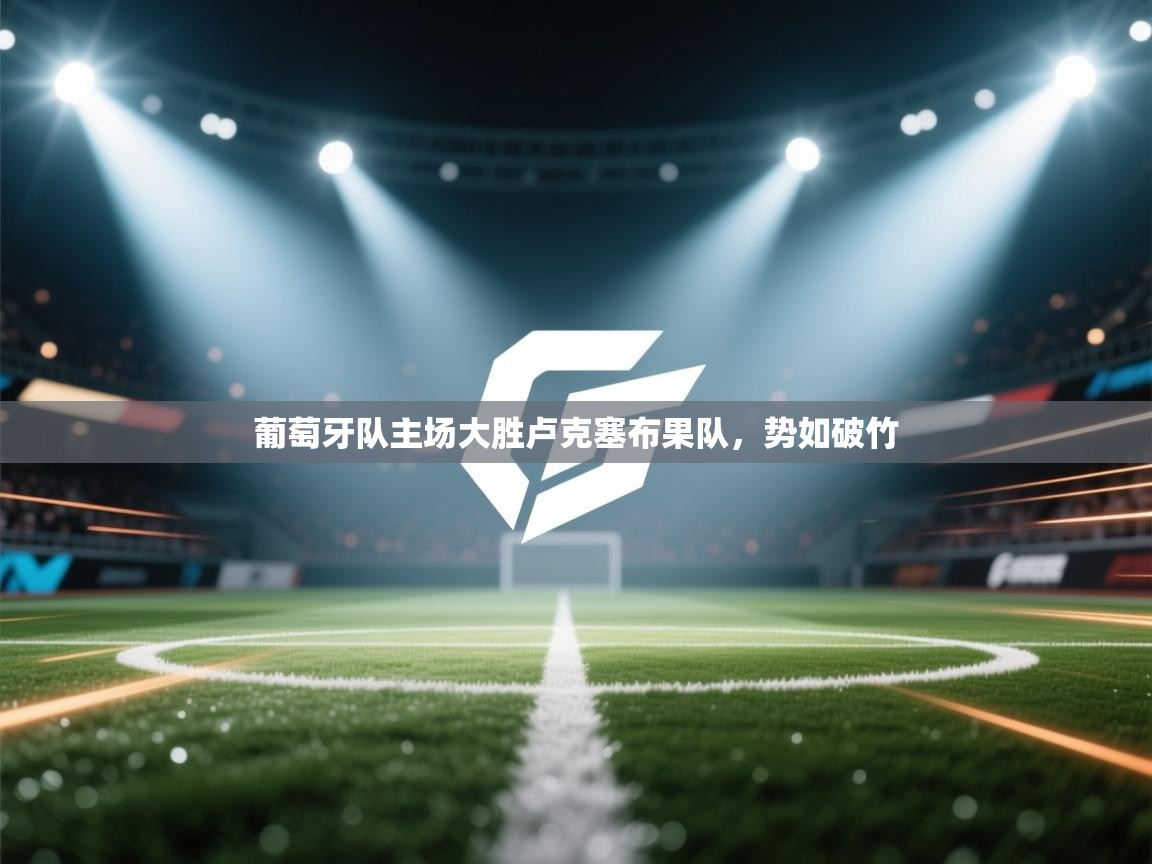 葡萄牙队主场大胜卢克塞布果队，势如破竹  第1张