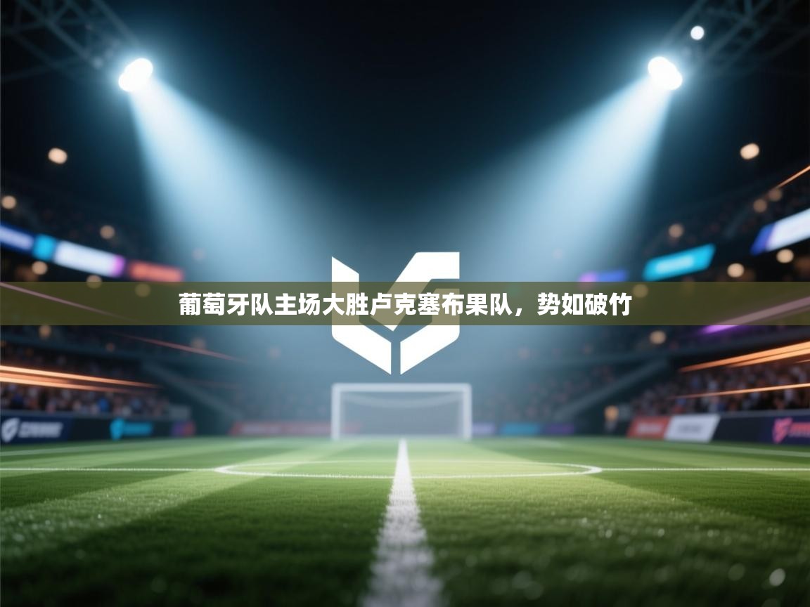 葡萄牙队主场大胜卢克塞布果队，势如破竹  第2张