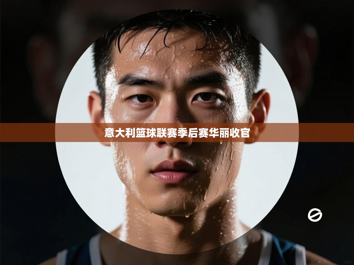 意大利篮球联赛季后赛华丽收官  第2张