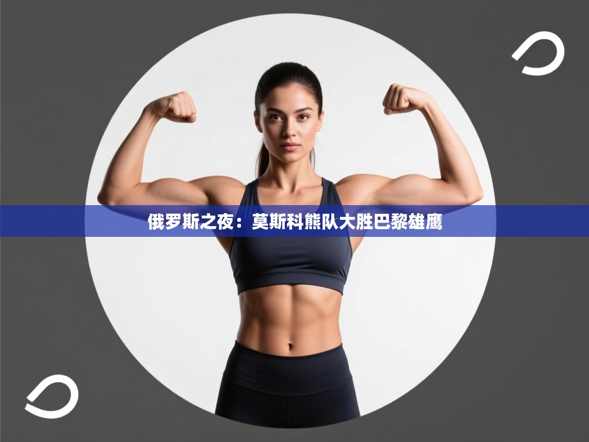 俄罗斯之夜:莫斯科熊队大胜巴黎雄鹰 第1张