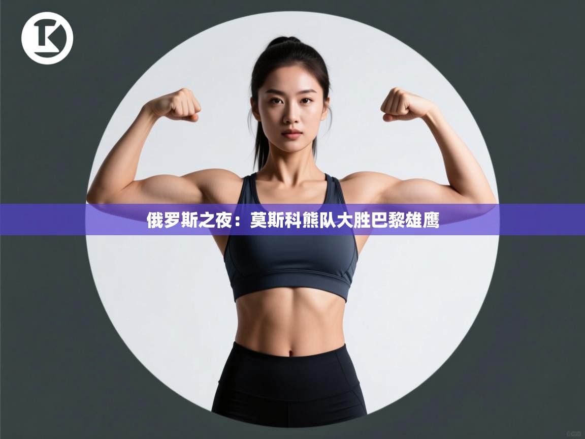 俄罗斯之夜:莫斯科熊队大胜巴黎雄鹰 第2张