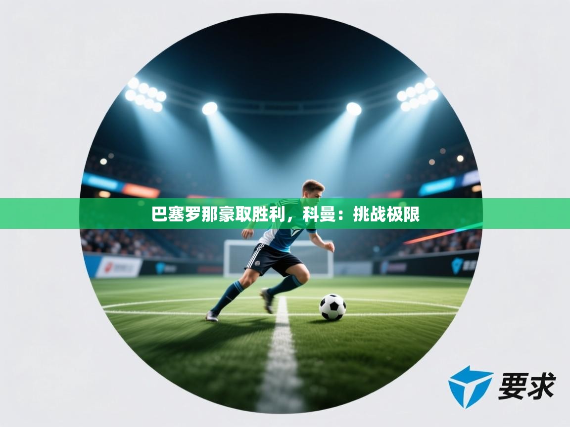 巴塞罗那豪取胜利，科曼：挑战极限  第1张