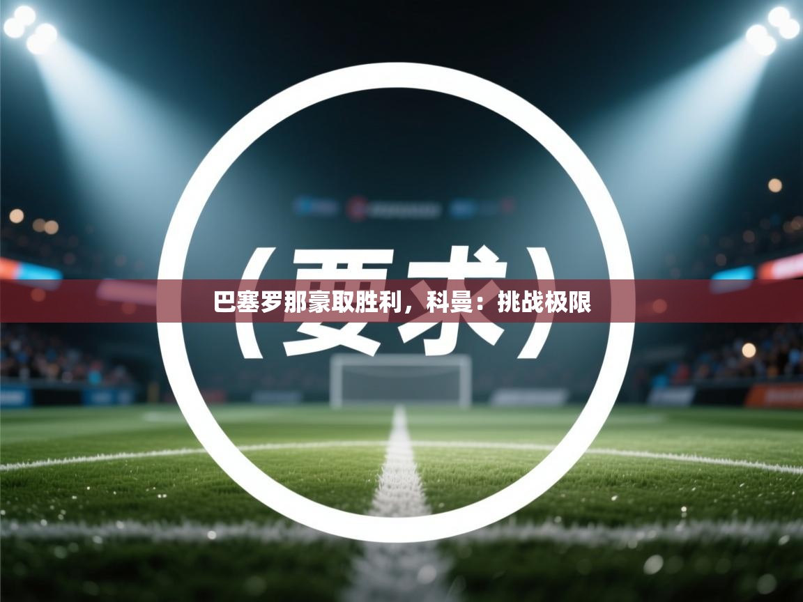 巴塞罗那豪取胜利，科曼：挑战极限  第2张