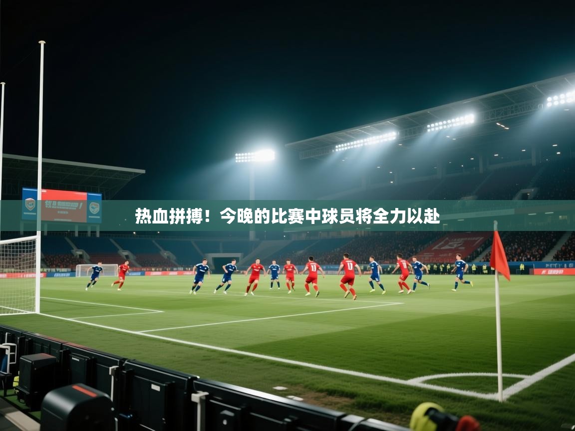 热血拼搏！今晚的比赛中球员将全力以赴  第1张