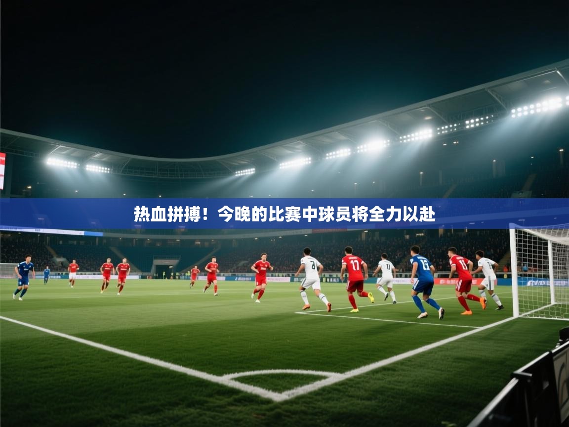 热血拼搏！今晚的比赛中球员将全力以赴  第2张