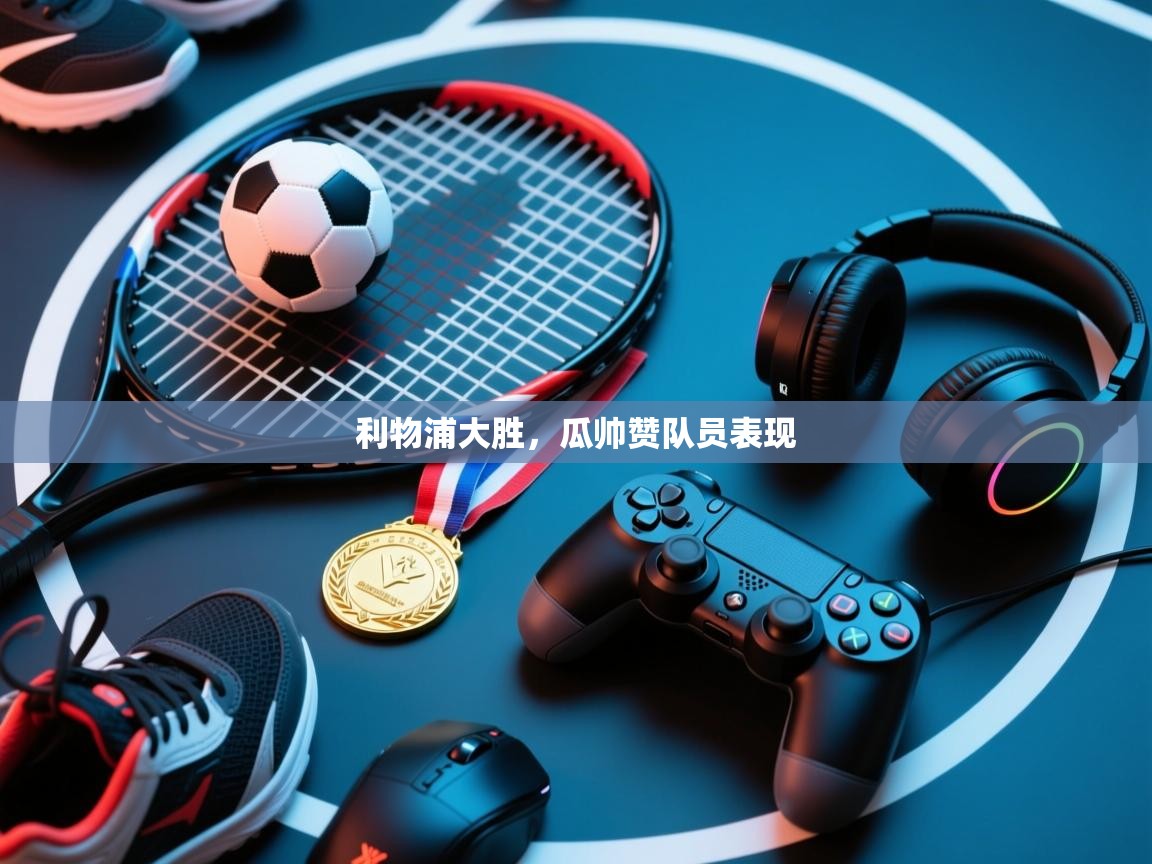 利物浦大胜，瓜帅赞队员表现  第1张