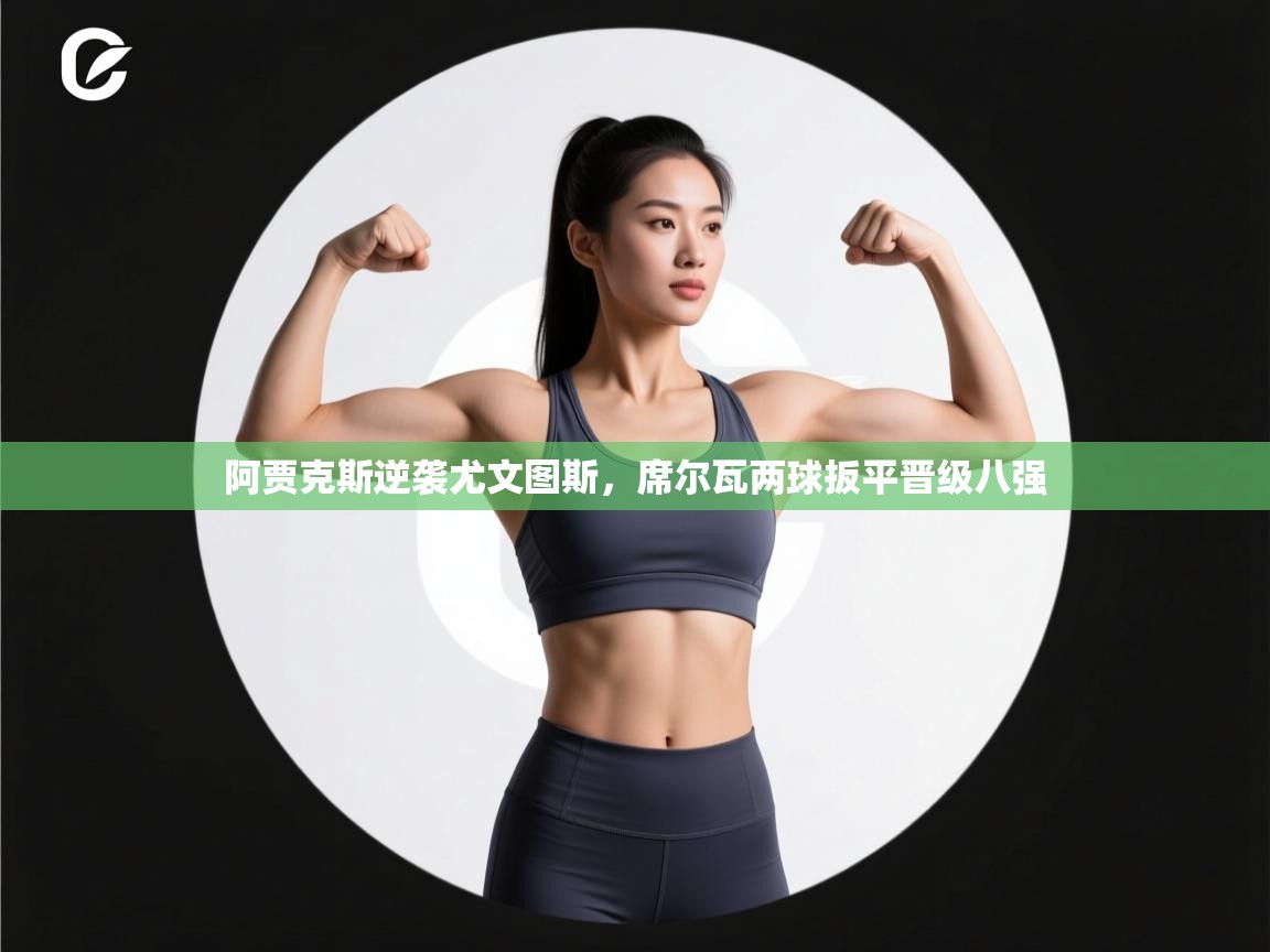 阿贾克斯逆袭尤文图斯，席尔瓦两球扳平晋级八强  第1张