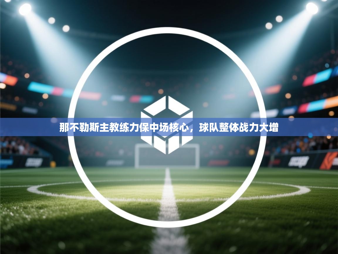 那不勒斯主教练力保中场核心，球队整体战力大增  第1张