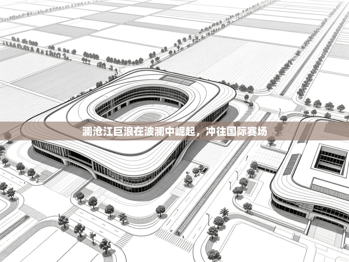 澜沧江巨浪在波澜中崛起，冲往国际赛场  第2张