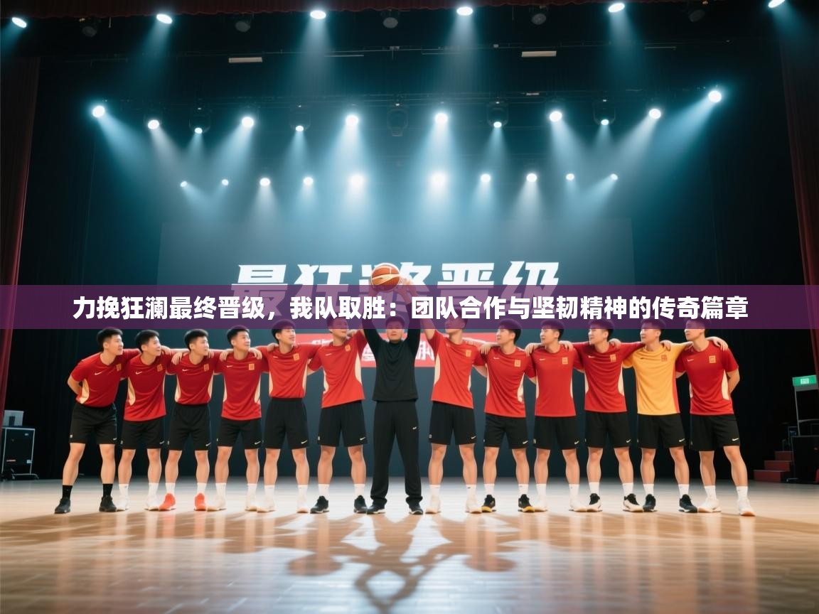 力挽狂澜最终晋级，我队取胜：团队合作与坚韧精神的传奇篇章  第2张
