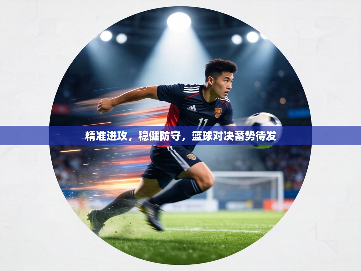 精准进攻,稳健防守,篮球对决蓄势待发 第1张