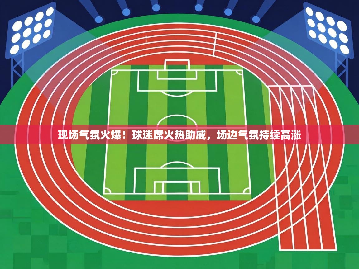 现场气氛火爆！球迷席火热助威，场边气氛持续高涨  第2张