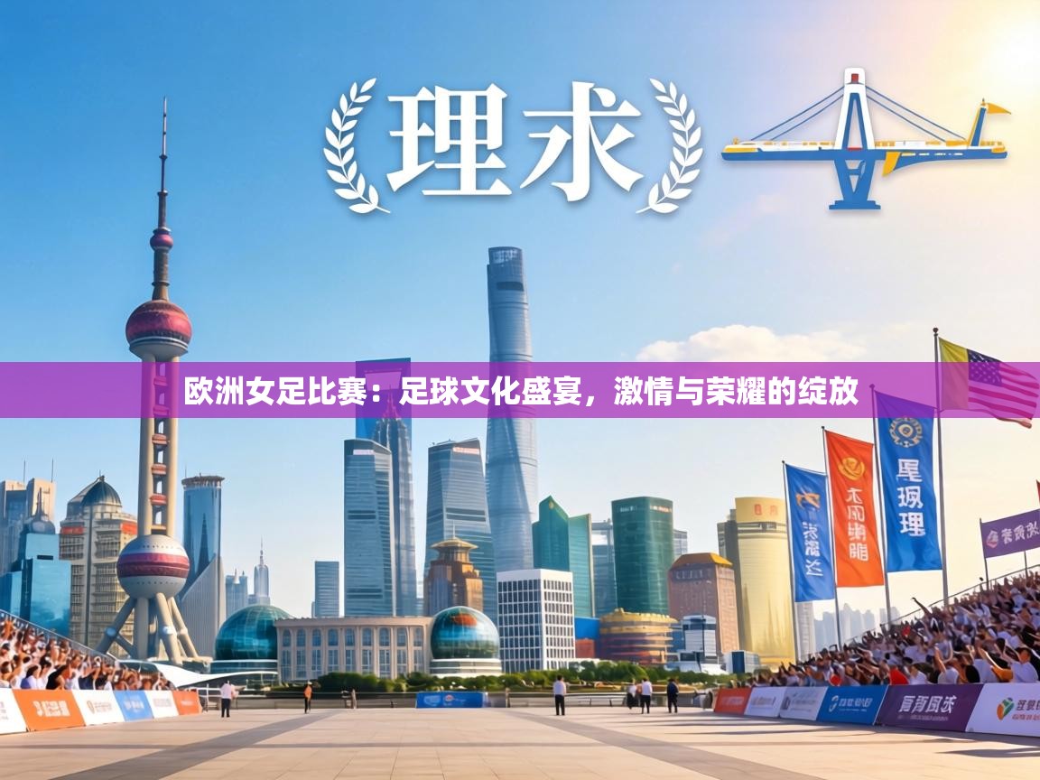 欧洲女足比赛：足球文化盛宴，激情与荣耀的绽放  第1张