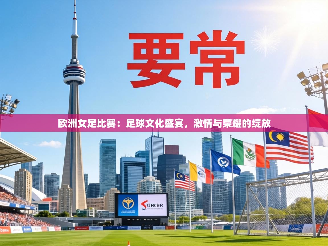 欧洲女足比赛：足球文化盛宴，激情与荣耀的绽放  第2张